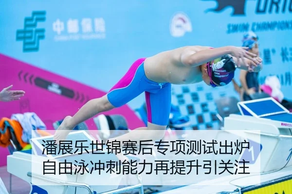 潘展乐世锦赛后专项测试出炉 自由泳冲刺能力再提升引关注